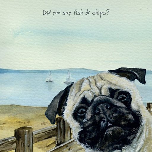 Pug Card - Did you say fish & chips? - From The Little Dog Laughed